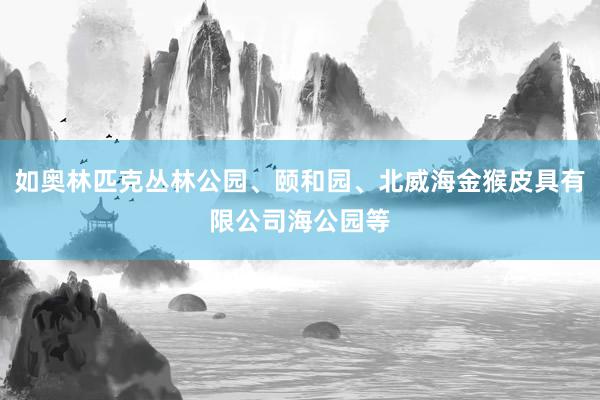 如奥林匹克丛林公园、颐和园、北威海金猴皮具有限公司海公园等