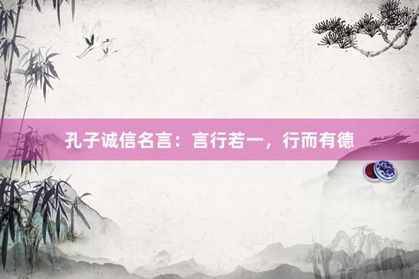 孔子诚信名言：言行若一，行而有德